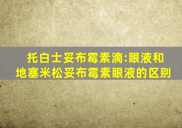 托白士妥布霉素滴:眼液和地塞米松妥布霉素眼液的区别