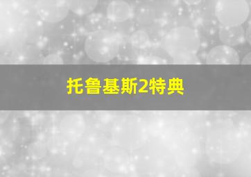 托鲁基斯2特典