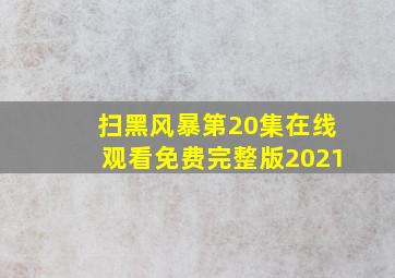 扫黑风暴第20集在线观看免费完整版2021