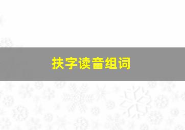 扶字读音组词