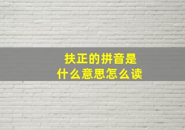 扶正的拼音是什么意思怎么读