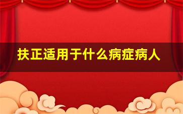 扶正适用于什么病症病人