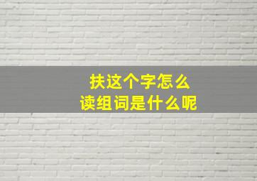 扶这个字怎么读组词是什么呢