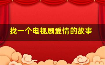 找一个电视剧爱情的故事