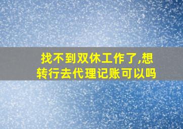 找不到双休工作了,想转行去代理记账可以吗