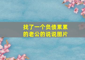 找了一个负债累累的老公的说说图片