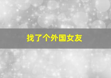 找了个外国女友