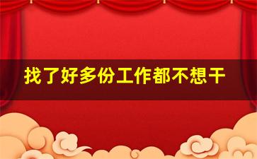 找了好多份工作都不想干