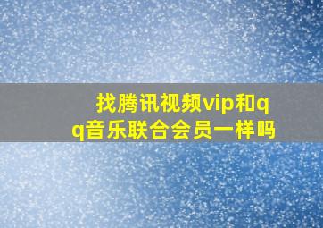 找腾讯视频vip和qq音乐联合会员一样吗