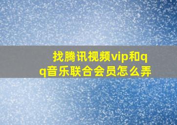 找腾讯视频vip和qq音乐联合会员怎么弄