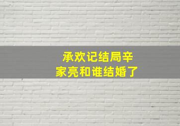 承欢记结局辛家亮和谁结婚了