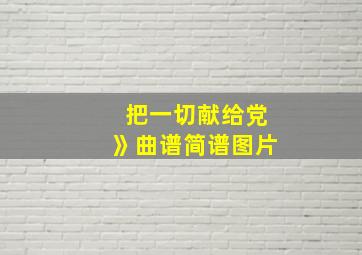 把一切献给党》曲谱简谱图片