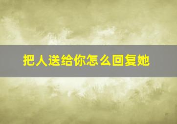 把人送给你怎么回复她