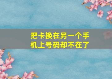 把卡换在另一个手机上号码却不在了