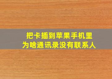 把卡插到苹果手机里为啥通讯录没有联系人