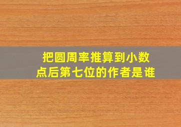 把圆周率推算到小数点后第七位的作者是谁