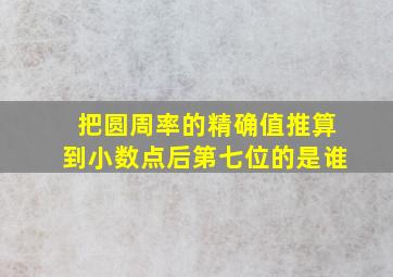 把圆周率的精确值推算到小数点后第七位的是谁