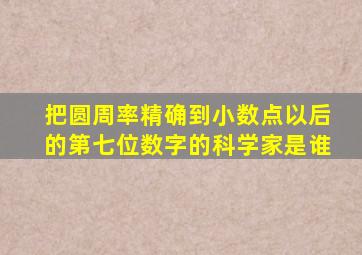 把圆周率精确到小数点以后的第七位数字的科学家是谁