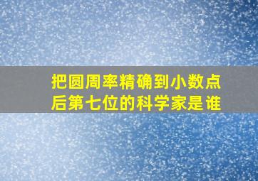 把圆周率精确到小数点后第七位的科学家是谁