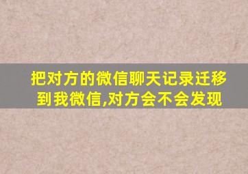 把对方的微信聊天记录迁移到我微信,对方会不会发现