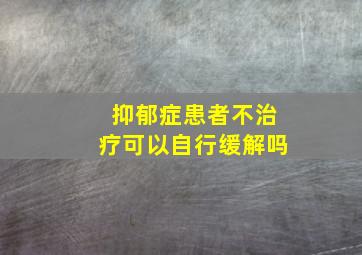 抑郁症患者不治疗可以自行缓解吗