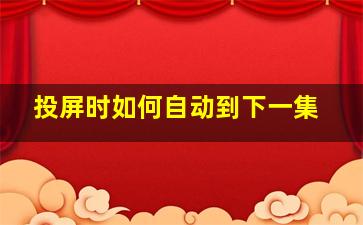 投屏时如何自动到下一集