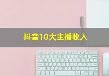 抖音10大主播收入