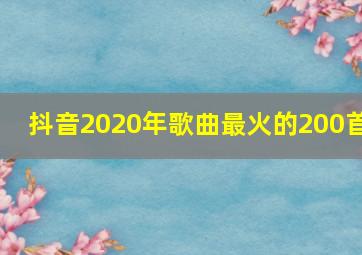 抖音2020年歌曲最火的200首