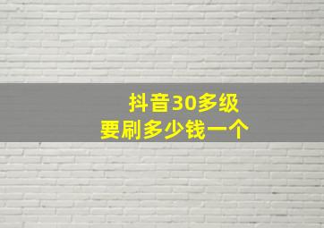 抖音30多级要刷多少钱一个