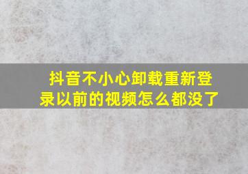 抖音不小心卸载重新登录以前的视频怎么都没了