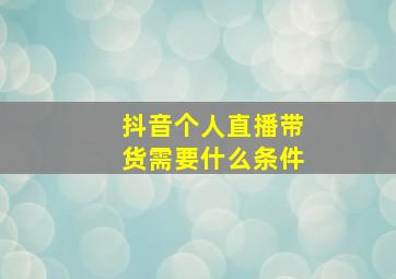 抖音个人直播带货需要什么条件