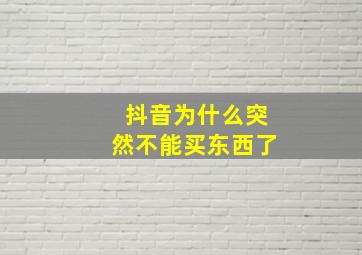 抖音为什么突然不能买东西了