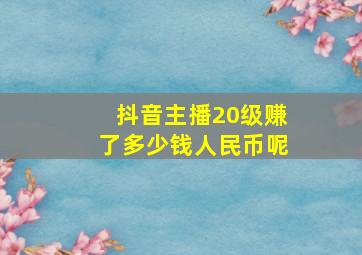 抖音主播20级赚了多少钱人民币呢