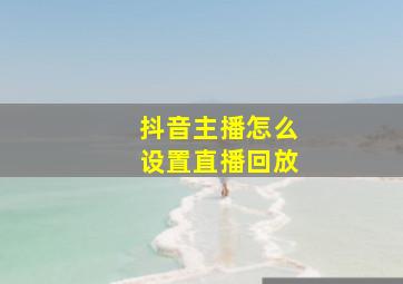 抖音主播怎么设置直播回放