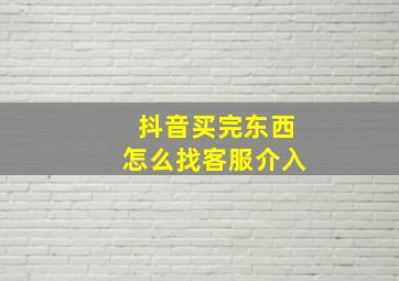 抖音买完东西怎么找客服介入