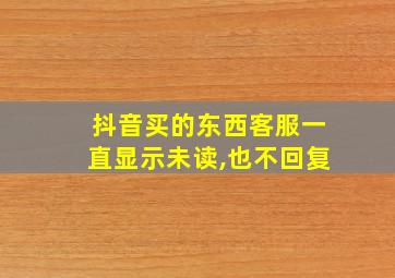 抖音买的东西客服一直显示未读,也不回复