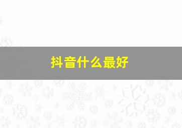 抖音什么最好