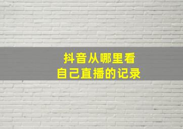 抖音从哪里看自己直播的记录