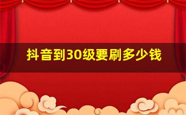 抖音到30级要刷多少钱