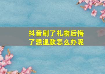 抖音刷了礼物后悔了想退款怎么办呢