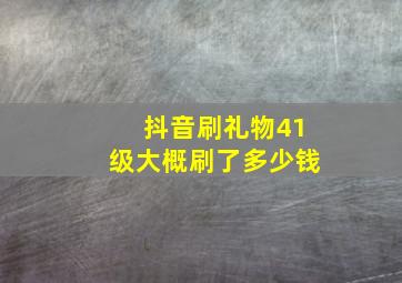 抖音刷礼物41级大概刷了多少钱