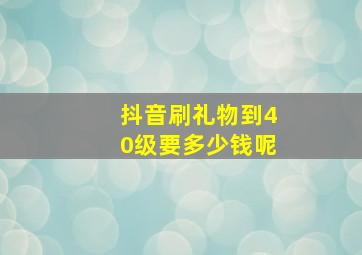 抖音刷礼物到40级要多少钱呢