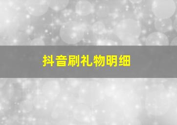 抖音刷礼物明细