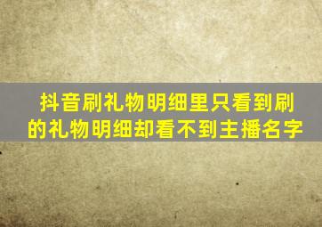 抖音刷礼物明细里只看到刷的礼物明细却看不到主播名字