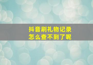 抖音刷礼物记录怎么查不到了呢