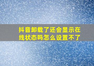 抖音卸载了还会显示在线状态吗怎么设置不了