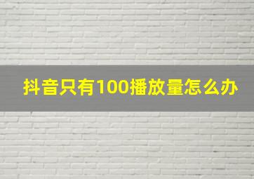 抖音只有100播放量怎么办