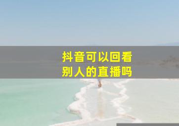 抖音可以回看别人的直播吗