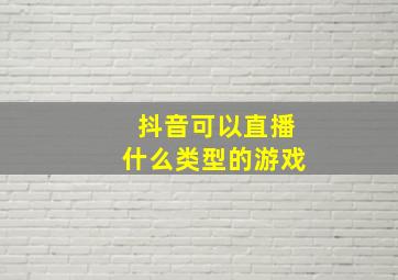 抖音可以直播什么类型的游戏