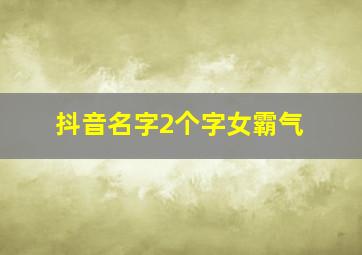 抖音名字2个字女霸气